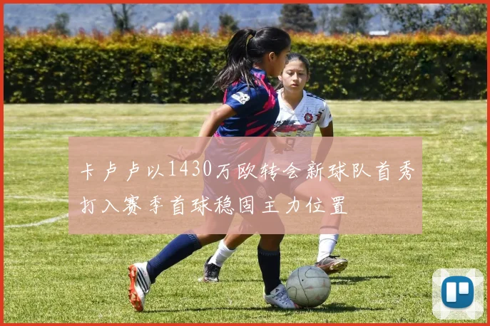 卡卢卢以1430万欧转会新球队首秀打入赛季首球稳固主力位置