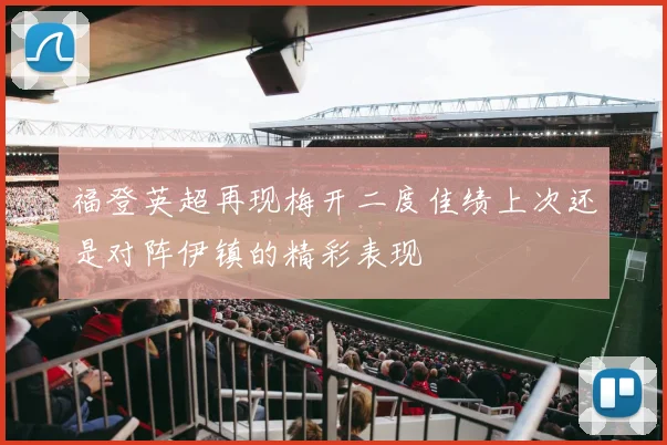 福登英超再现梅开二度佳绩上次还是对阵伊镇的精彩表现