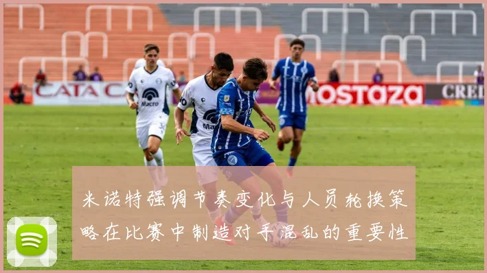 米诺特强调节奏变化与人员轮换策略在比赛中制造对手混乱的重要性