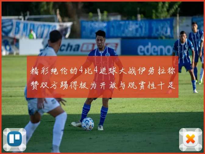 精彩绝伦的4比4进球大战伊劳拉称赞双方踢得极为开放与观赏性十足