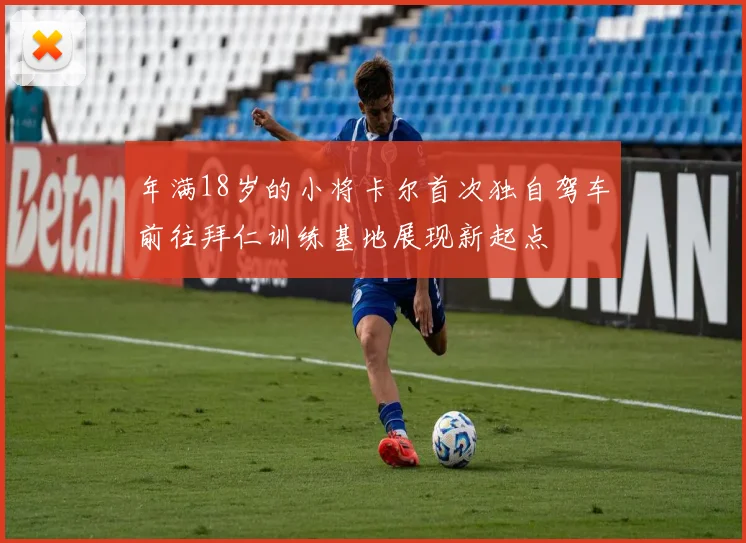年满18岁的小将卡尔首次独自驾车前往拜仁训练基地展现新起点