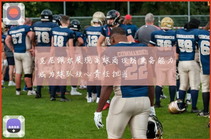克尼佩尔展现高球商攻防兼备能力成为球队核心责任担当