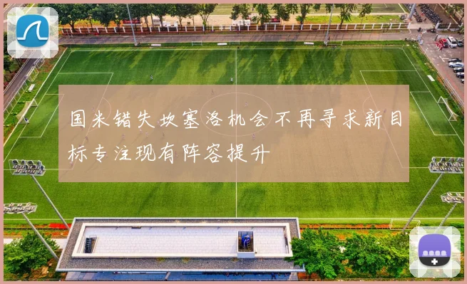 国米错失坎塞洛机会不再寻求新目标专注现有阵容提升