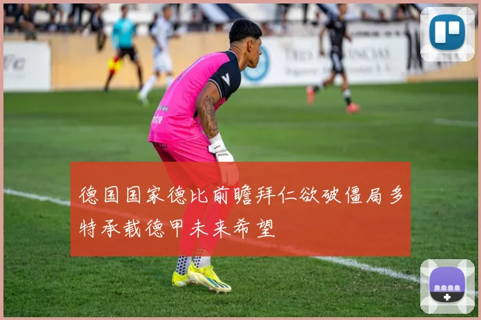 德国国家德比前瞻拜仁欲破僵局多特承载德甲未来希望