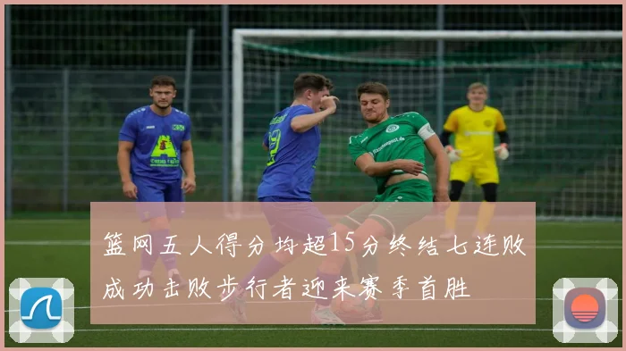 篮网五人得分均超15分终结七连败成功击败步行者迎来赛季首胜