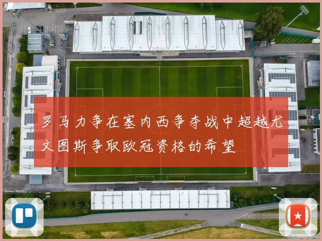 罗马力争在塞内西争夺战中超越尤文图斯争取欧冠资格的希望