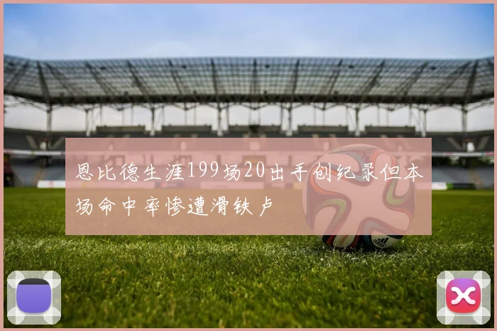 恩比德生涯199场20出手创纪录但本场命中率惨遭滑铁卢