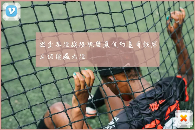 掘金客场战绩联盟最佳约基奇缺席后仍能赢九场