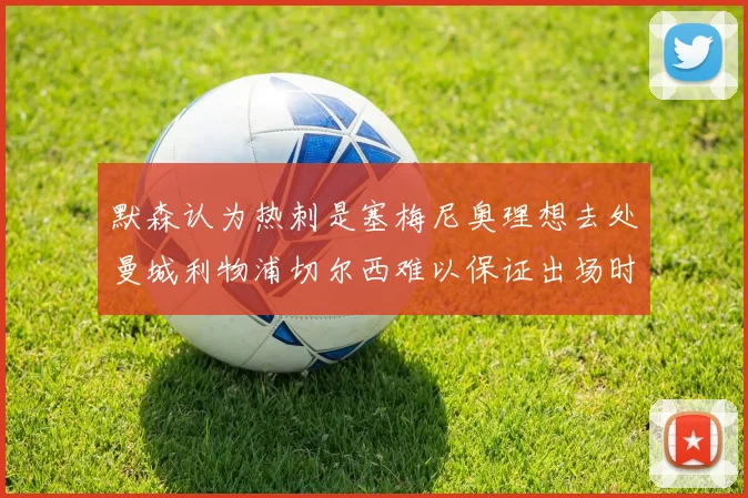 默森认为热刺是塞梅尼奥理想去处曼城利物浦切尔西难以保证出场时间