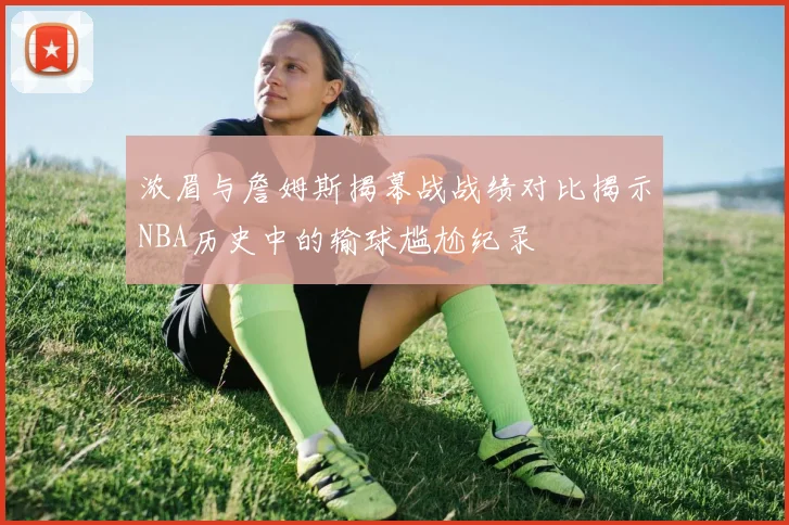 浓眉与詹姆斯揭幕战战绩对比揭示NBA历史中的输球尴尬纪录