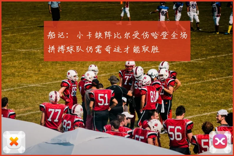 船记：小卡缺阵比尔受伤哈登全场拼搏球队仍需奇迹才能取胜