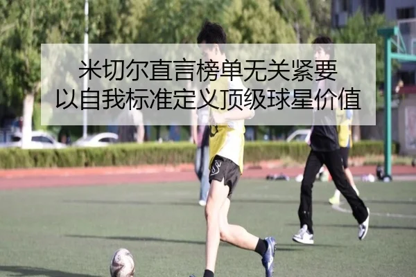 米切尔直言榜单无关紧要 以自我标准定义顶级球星价值 | CSLBuyBalls